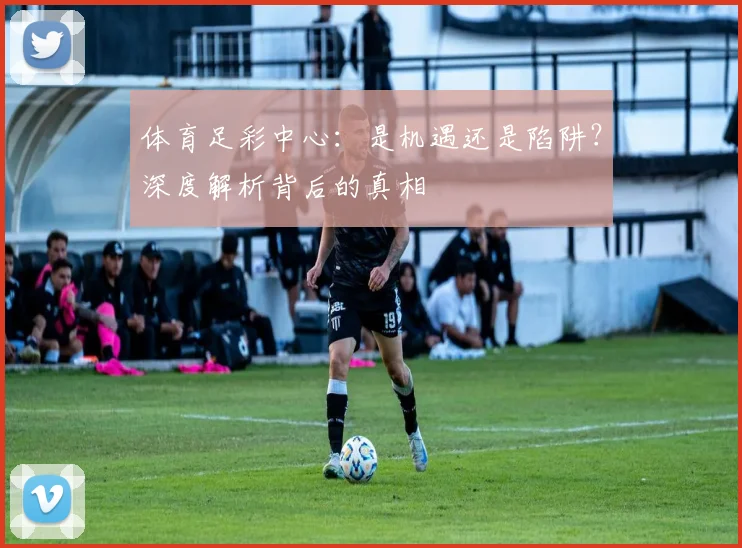 体育足彩中心：是机遇还是陷阱？深度解析背后的真相