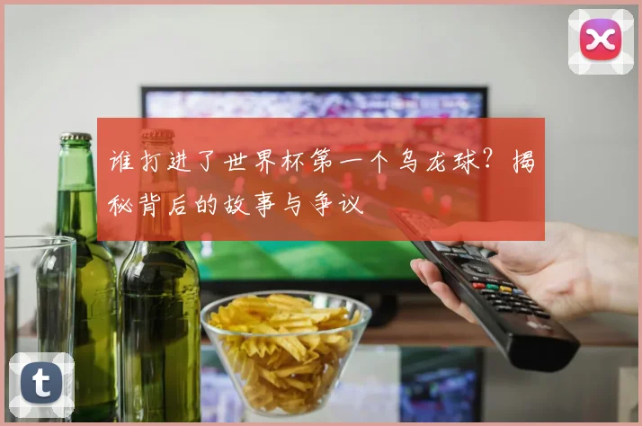 谁打进了世界杯第一个乌龙球？揭秘背后的故事与争议