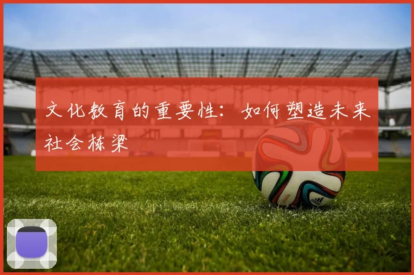 文化教育的重要性：如何塑造未来社会栋梁