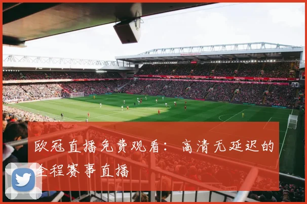 欧冠直播免费观看：高清无延迟的全程赛事直播