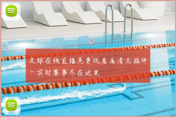 足球在线直播免费观看高清无插件 - 实时赛事尽在这里