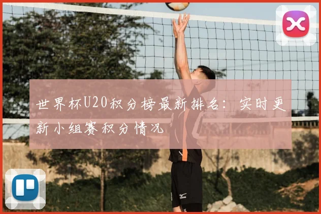 世界杯U20积分榜最新排名：实时更新小组赛积分情况