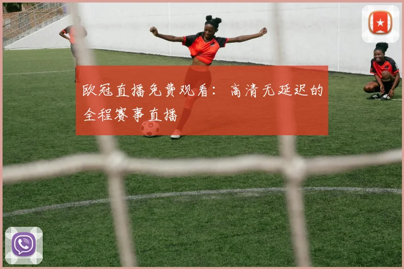 欧冠直播免费观看：高清无延迟的全程赛事直播