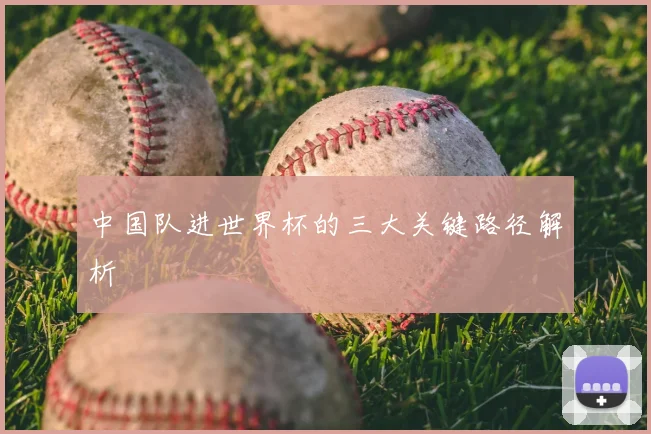 中国队进世界杯的三大关键路径解析