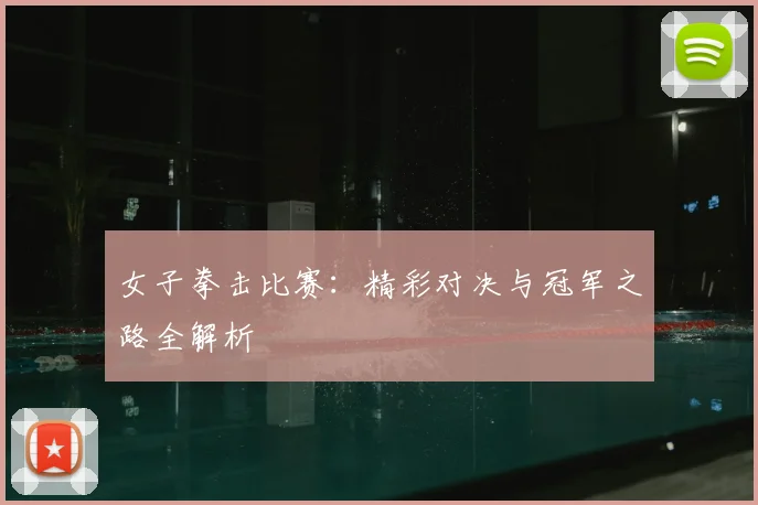 女子拳击比赛：精彩对决与冠军之路全解析