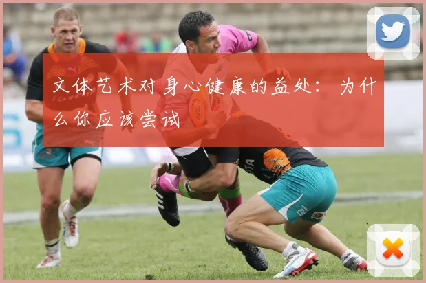 文体艺术对身心健康的益处：为什么你应该尝试