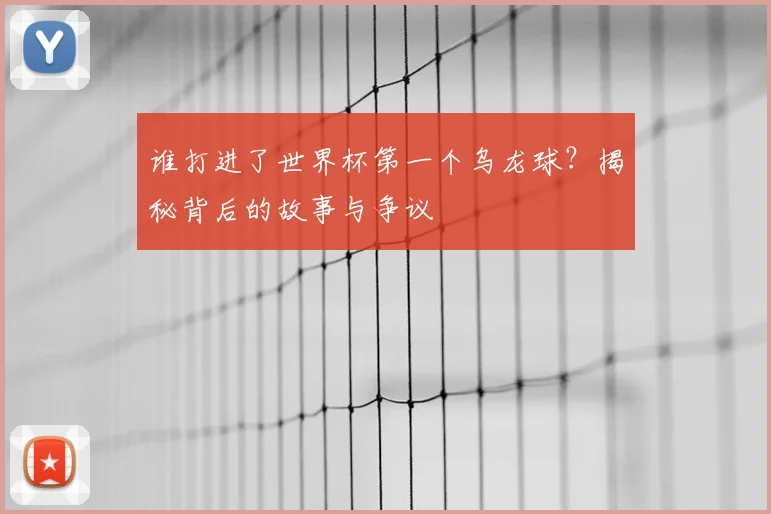 谁打进了世界杯第一个乌龙球？揭秘背后的故事与争议