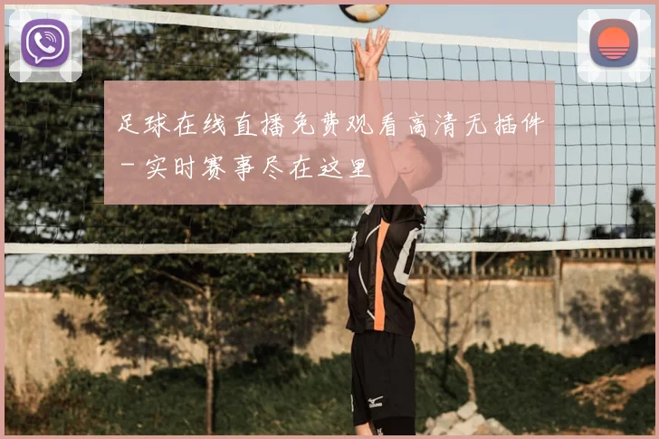 足球在线直播免费观看高清无插件 - 实时赛事尽在这里