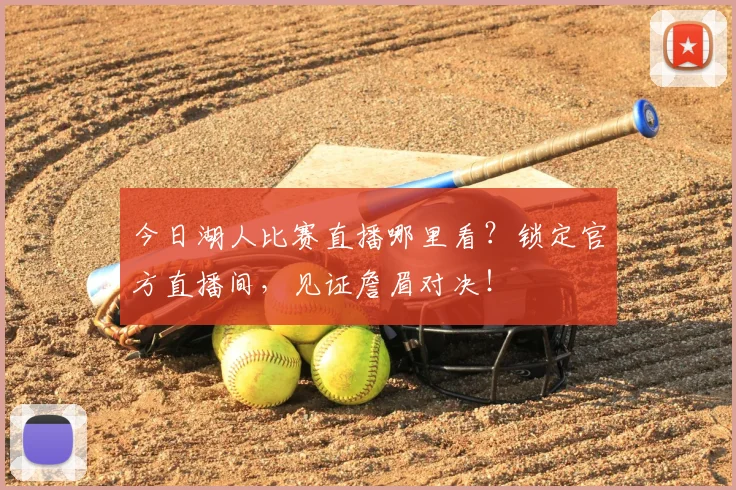 今日湖人比赛直播哪里看?锁定官方直播间,见证詹眉对决!