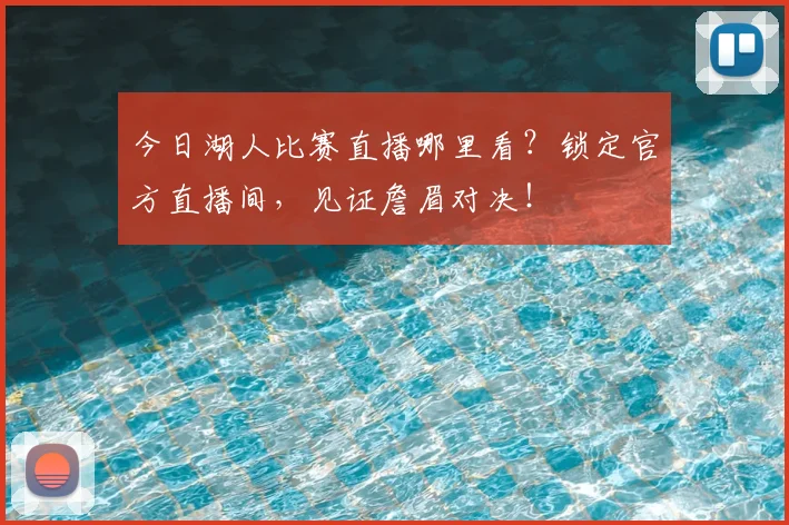 今日湖人比赛直播哪里看?锁定官方直播间,见证詹眉对决!